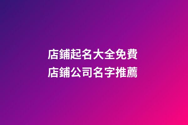 店鋪起名大全免費 店鋪公司名字推薦-第1張-公司起名-玄機派